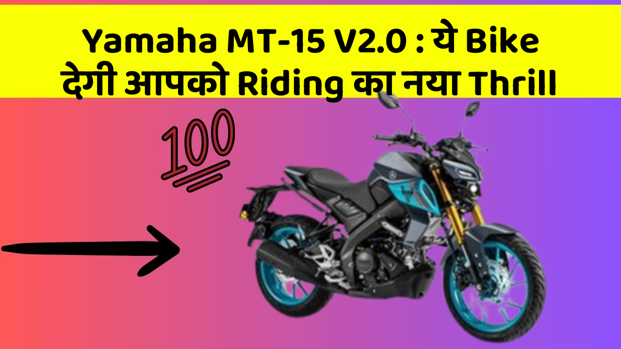 Yamaha MT-15 V2.0: ये Bike देगी आपको Riding का नया Thrill