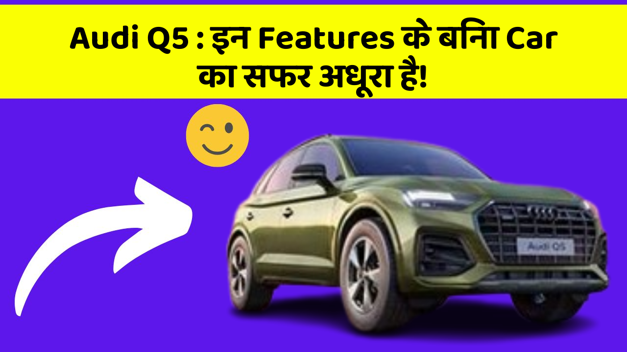 Audi Q5:इन Features के बिना Car का सफर अधूरा है!