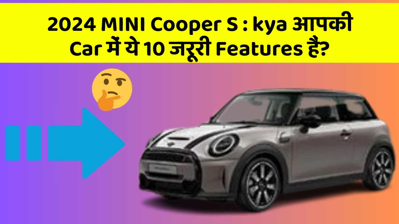 2024 MINI Cooper S: kya आपकी Car में ये 10 जरूरी Features हैं?