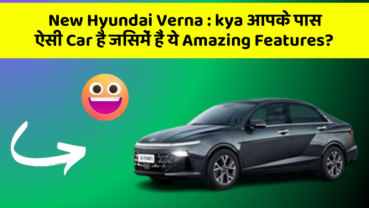 New Hyundai Verna: kya आपके पास ऐसी Car है जिसमें हैं ये Amazing Features?