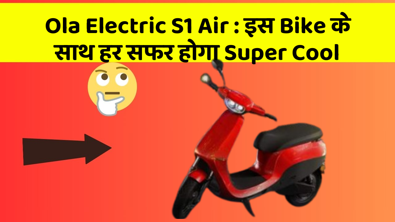 Ola Electric S1 Air: इस Bike के साथ हर सफर होगा Super Cool